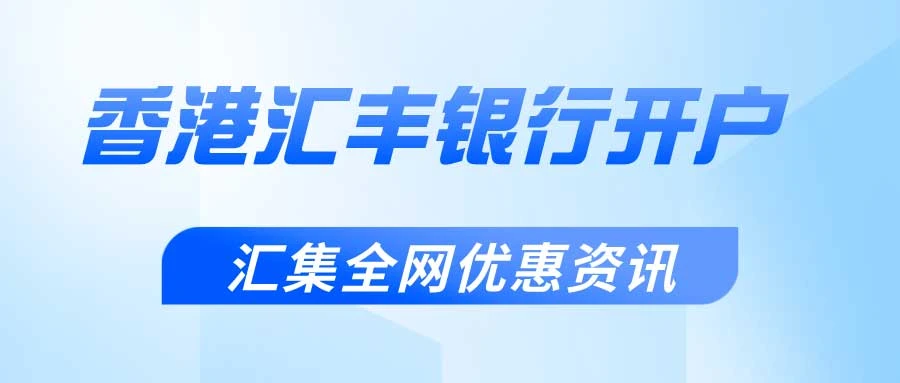 香港汇丰银行开户攻略及流程，一步步教你轻松开户