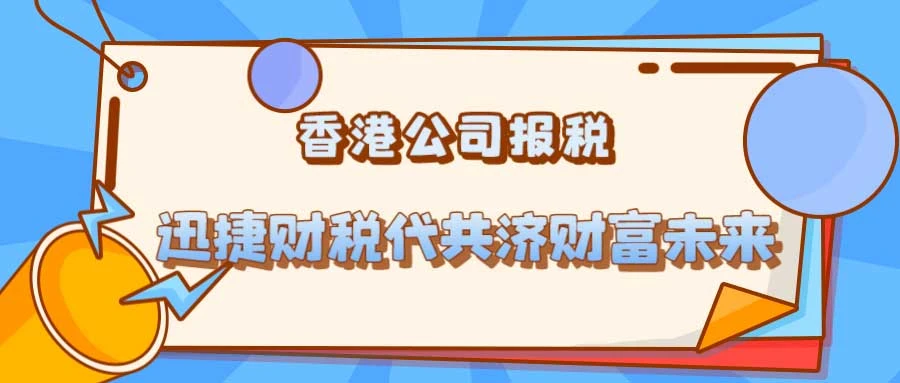香港公司报税预期,流程、周期、费用与常见误区全解析