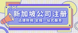全面解析：新加坡公司需要注册哪些？打造国际商机的关键步骤指南
