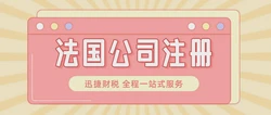 注册法国公司条件全解析：一步步带你掌握在法国落地经营的关键要点