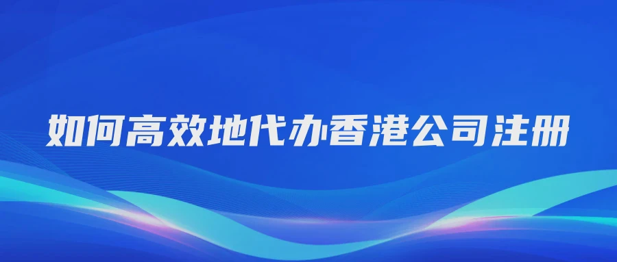 如何高效地代办香港公司注册