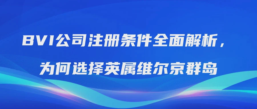 BVI公司注册条件全面解析，为何选择英属维尔京群岛