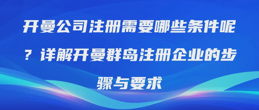 开曼公司注册需要哪些条件呢？详解开曼群岛注册企业的步骤与要求