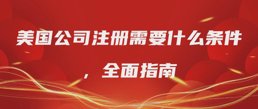美国公司注册需要什么条件，全面指南