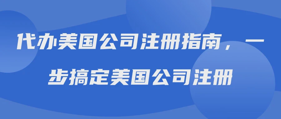 代办美国公司注册指南，一步搞定美国公司注册
