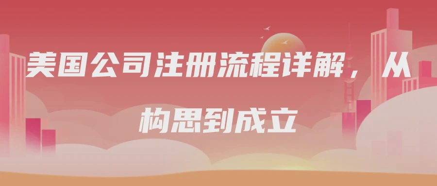美国公司注册流程详解，从构思到成立