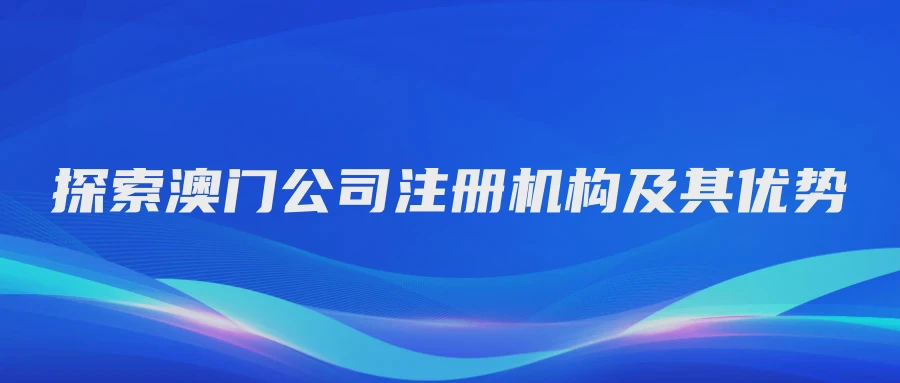 探索澳门公司注册机构及其优势