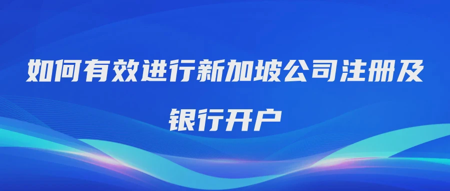 如何有效进行新加坡公司注册及银行开户