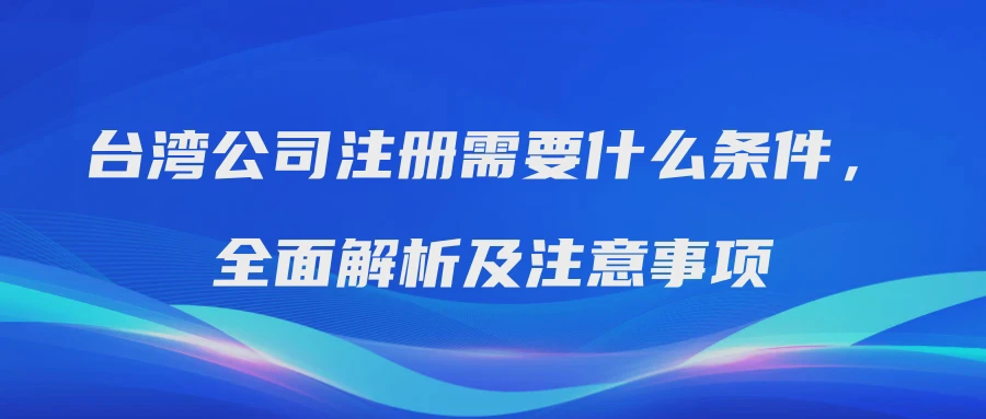 台湾公司注册需要什么条件，全面解析及注意事项