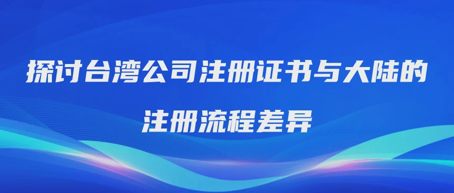 探讨台湾公司注册证书与大陆的注册流程差异