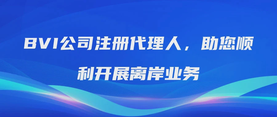 BVI公司注册代理人，助您顺利开展离岸业务