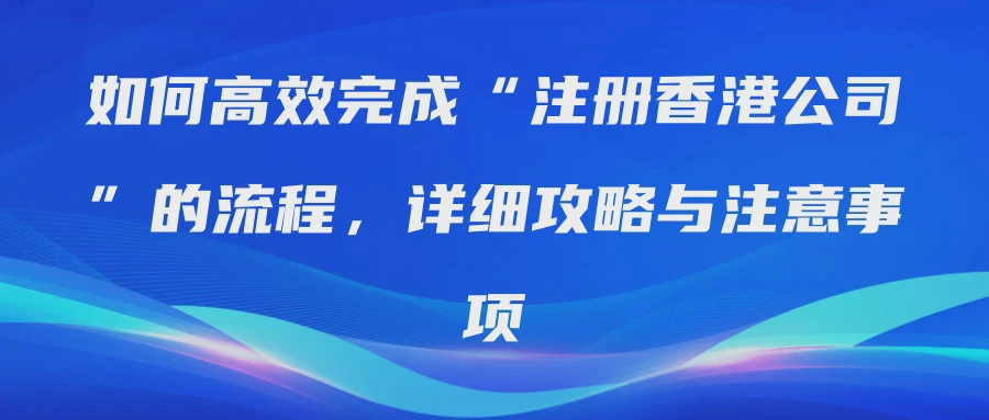 如何高效完成“注册香港公司”的流程，详细攻略与注意事项