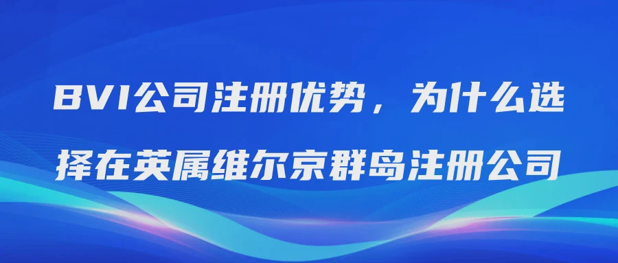 BVI公司注册优势，为什么选择在英属维尔京群岛注册公司