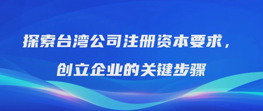 探索台湾公司注册资本要求，创立企业的关键步骤