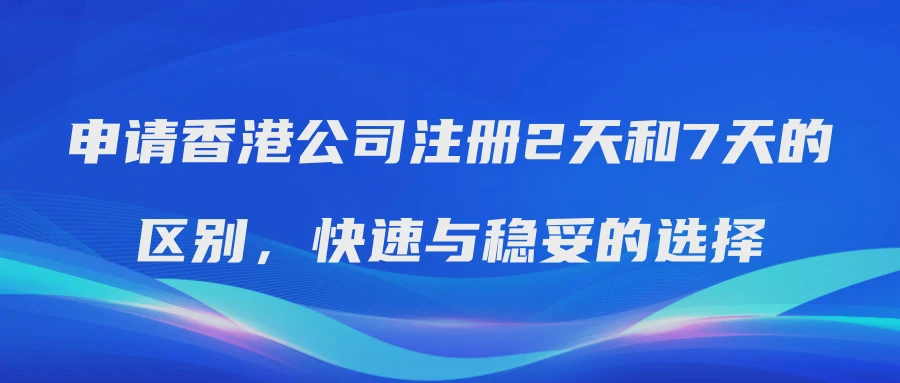 申请香港公司注册2天和7天的区别，快速与稳妥的选择