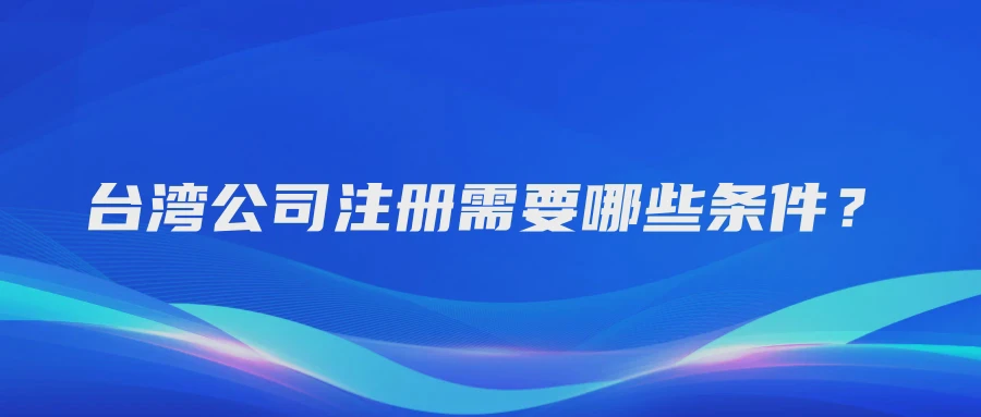 台湾公司注册需要哪些条件？