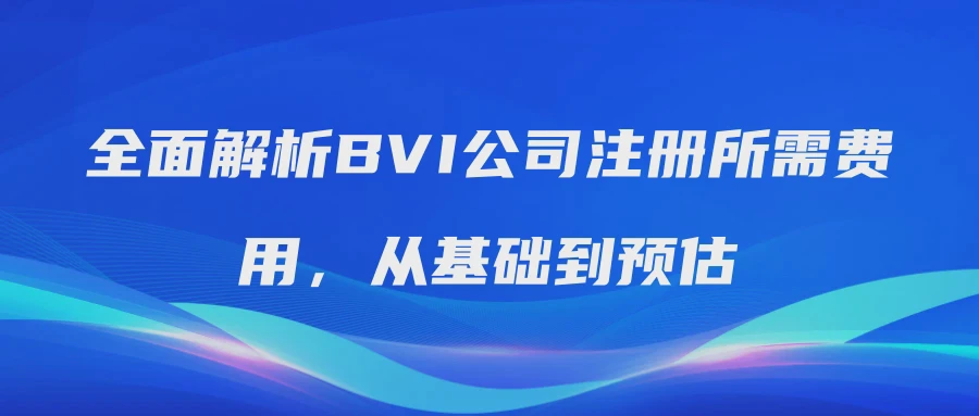 全面解析BVI公司注册所需费用，从基础到预估