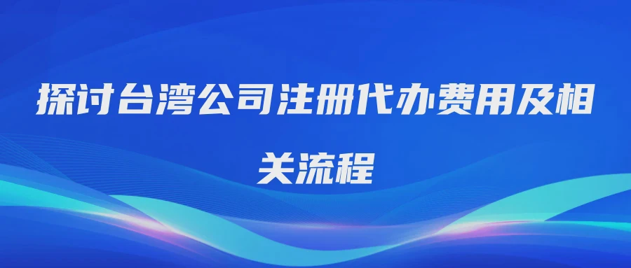 探讨台湾公司注册代办费用及相关流程