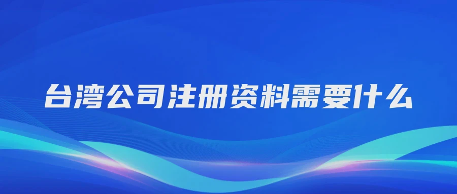 台湾公司注册资料需要什么