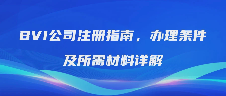 BVI公司注册指南，办理条件及所需材料详解