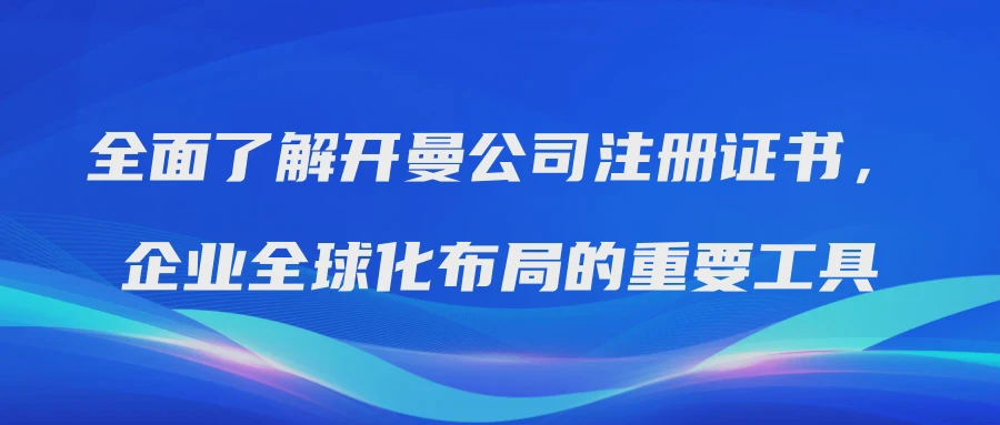 全面了解开曼公司注册证书，企业全球化布局的重要工具