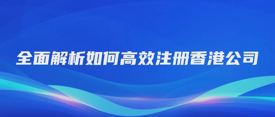全面解析如何高效注册香港公司