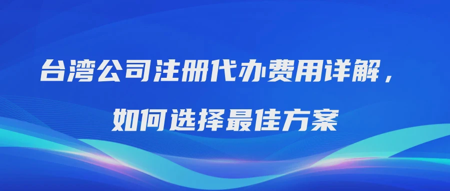 台湾公司注册代办费用详解，如何选择最佳方案