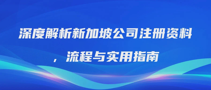 深度解析新加坡公司注册资料，流程与实用指南