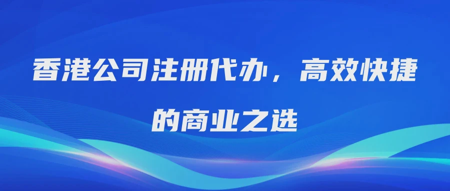 香港公司注册代办，高效快捷的商业之选