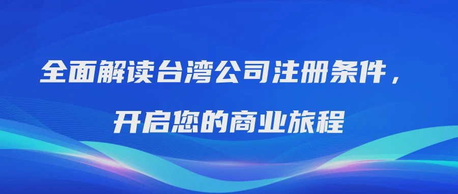 全面解读台湾公司注册条件，开启您的商业旅程