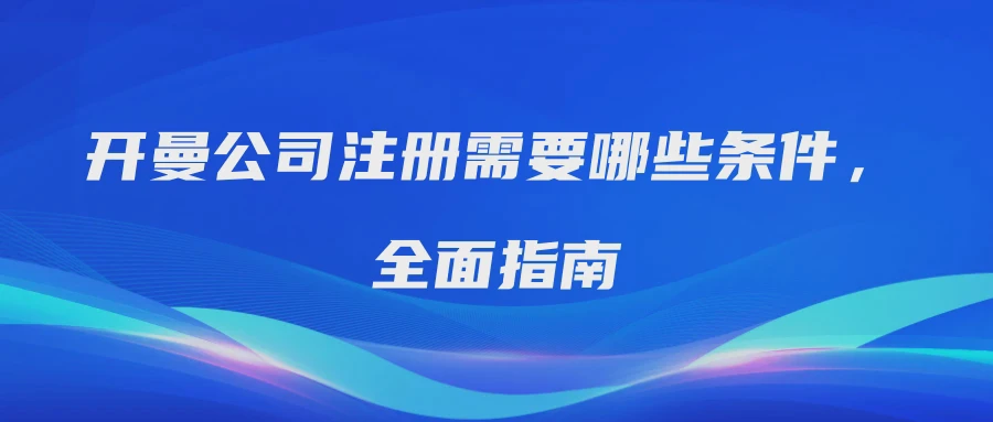 开曼公司注册需要哪些条件，全面指南