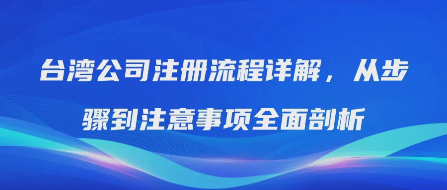 台湾公司注册流程详解，从步骤到注意事项全面剖析