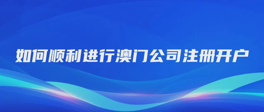 如何顺利进行澳门公司注册开户
