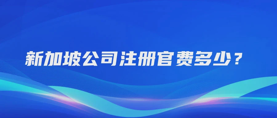 新加坡公司注册官费多少？