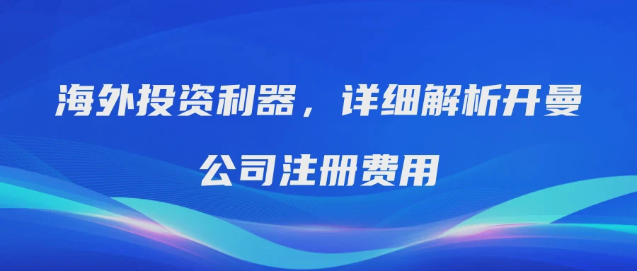 海外投资利器，详细解析开曼公司注册费用