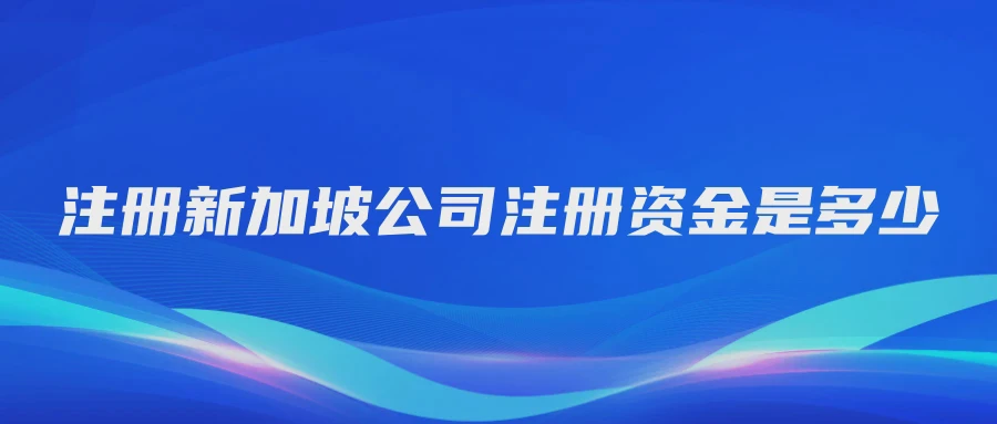 注册新加坡公司注册资金是多少
