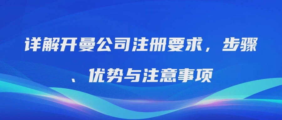 详解开曼公司注册要求，步骤、优势与注意事项