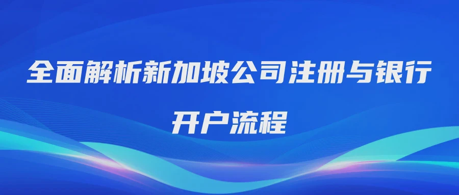 全面解析新加坡公司注册与银行开户流程