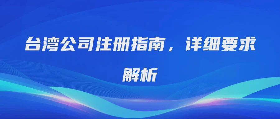 台湾公司注册指南，详细要求解析