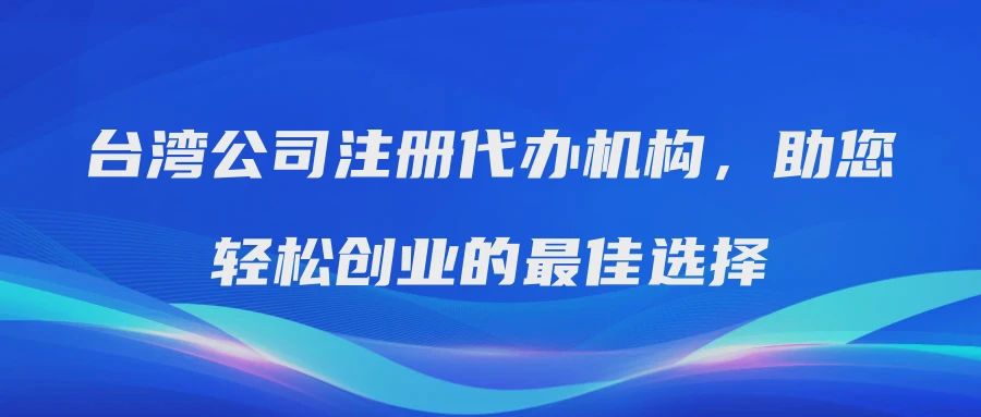 台湾公司注册代办机构，助您轻松创业的最佳选择