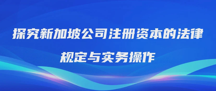 探究新加坡公司注册资本的法律规定与实务操作