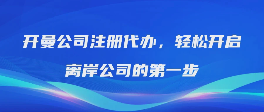 开曼公司注册代办，轻松开启离岸公司的第一步