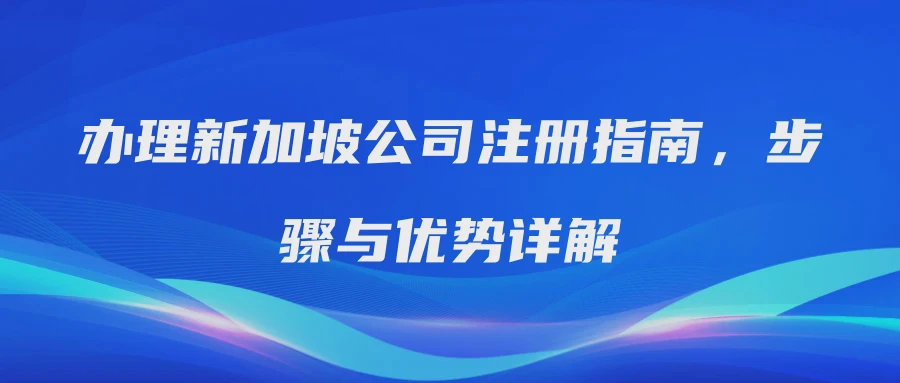 办理新加坡公司注册指南，步骤与优势详解