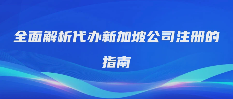 全面解析代办新加坡公司注册的指南
