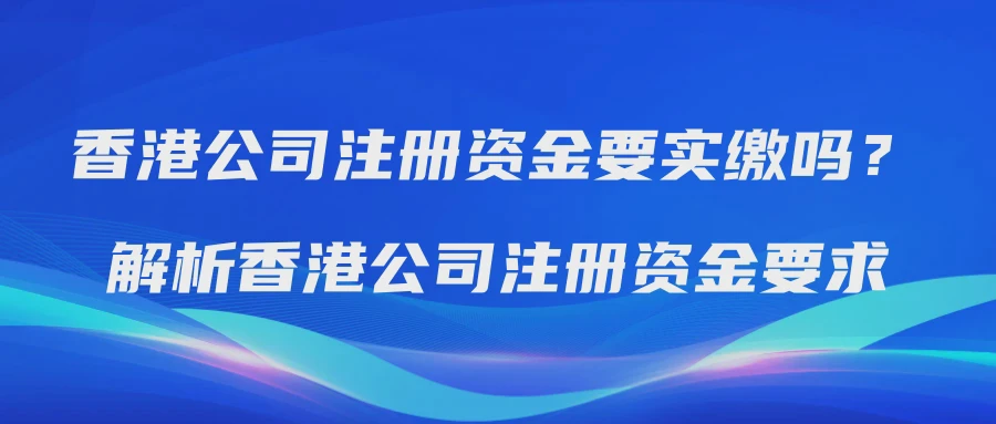 香港公司注册资金要实缴吗？解析香港公司注册资金要求