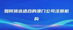 如何挑选适合的澳门公司注册机构