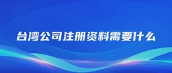 台湾公司注册资料需要什么