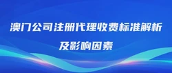 澳门公司注册代理收费标准解析及影响因素