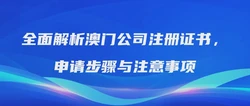 全面解析澳门公司注册证书，申请步骤与注意事项