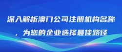 深入解析澳门公司注册机构名称，为您的企业选择最佳路径